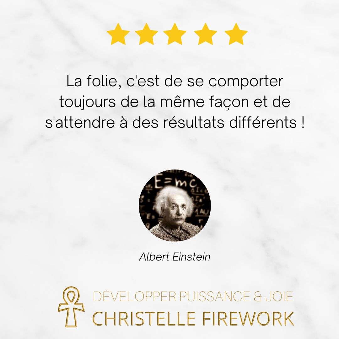 La folie, c'est de se comporter toujours de la même façon et de s'attendre à des résultats différents !  Albert Einstein