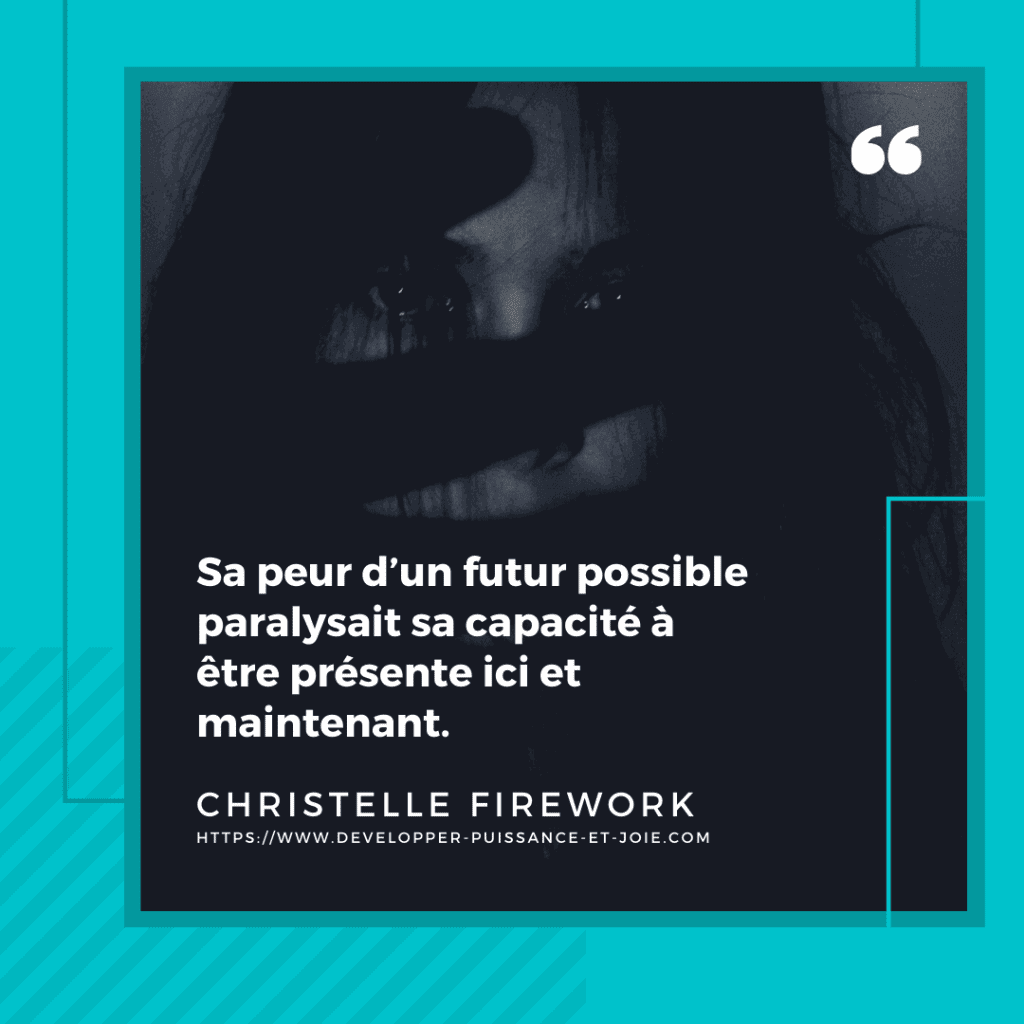 Sa peur d’un futur possible paralysait sa capacité à être présente ici et maintenant.