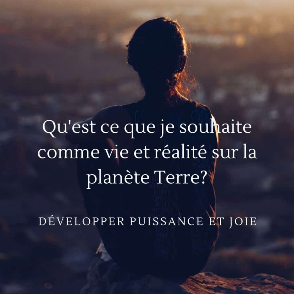 Qu'est ce que je souhaite comme vie et réalité sur la planète Terre?