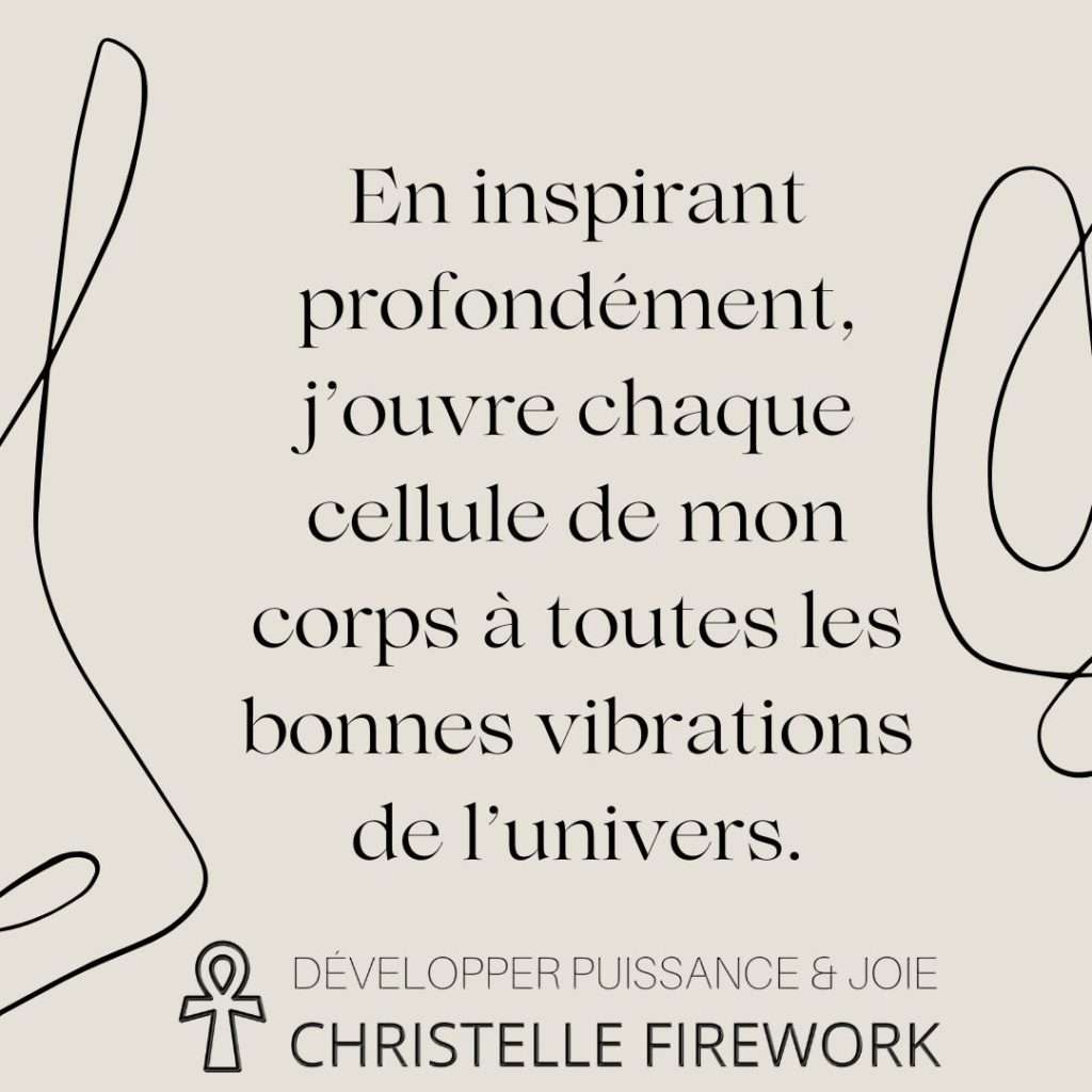 En inspirant profondément, j’ouvre chaque cellule de mon corps à toutes les bonnes vibrations de l’univers.