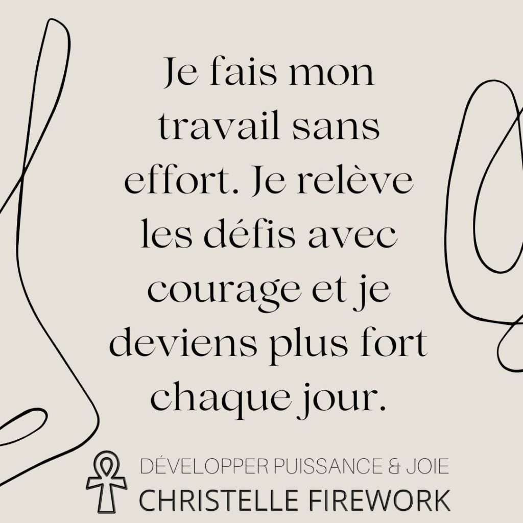 Je fais mon travail sans effort. Je relève les défis avec courage et je deviens plus fort chaque jour.