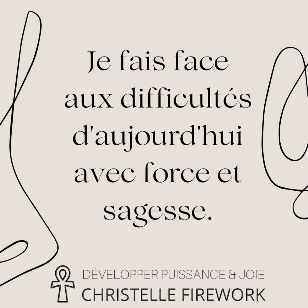 Je fais face aux difficultés d'aujourd'hui avec force et sagesse.