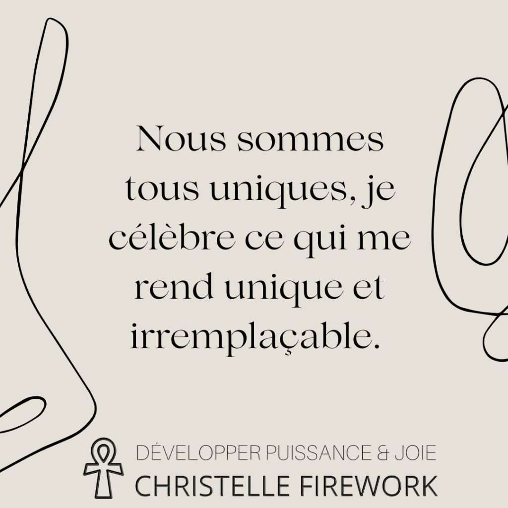 Nous sommes tous uniques, je célèbre ce qui me rend unique et irremplaçable.