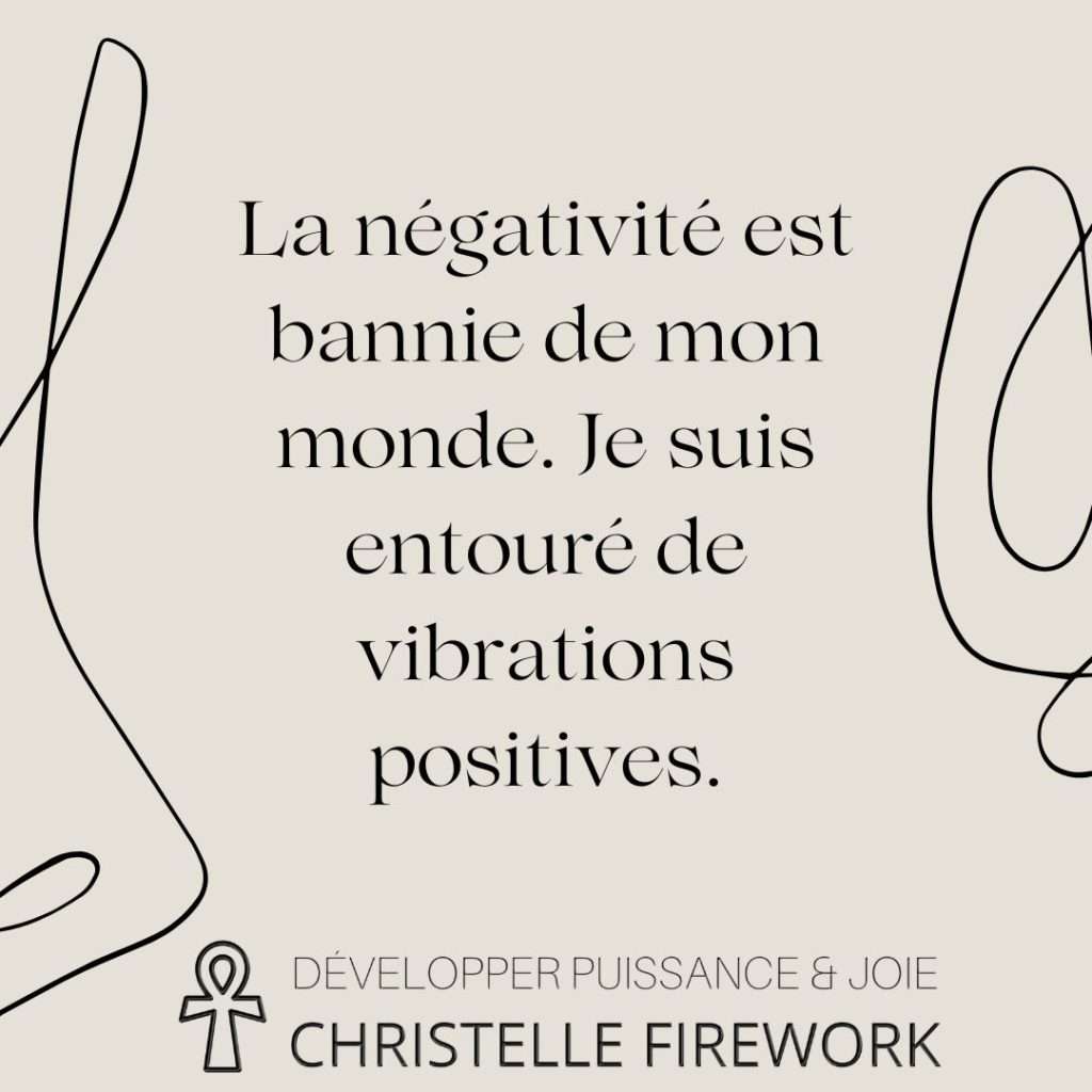 La négativité est bannie de mon monde. Je suis entouré de vibrations positives.