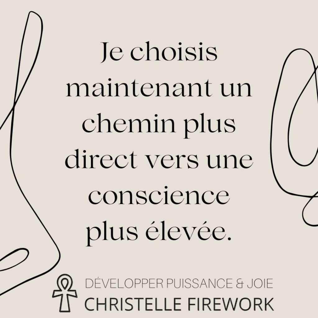 Je choisis maintenant un chemin plus direct vers une conscience plus élevée.